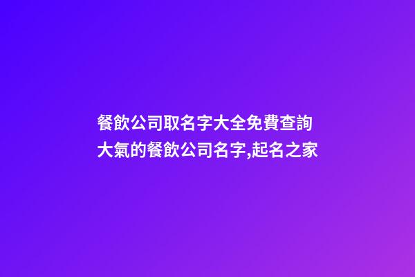 餐飲公司取名字大全免費查詢 大氣的餐飲公司名字,起名之家